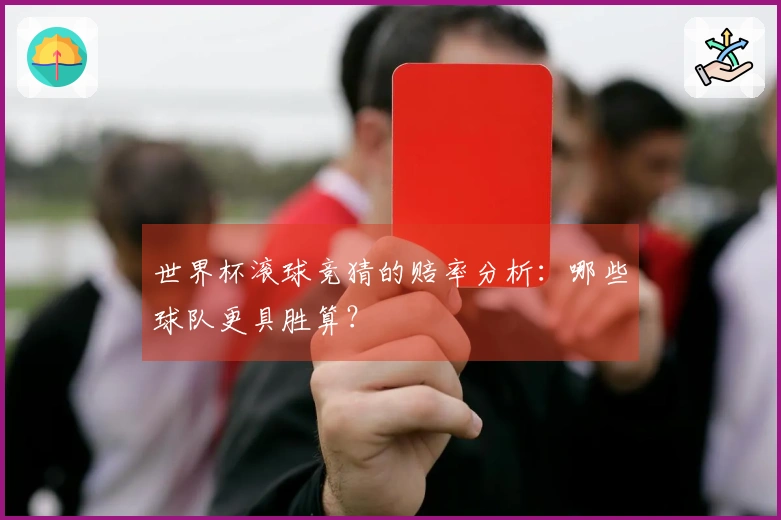 世界杯滚球竞猜的赔率分析：哪些球队更具胜算？