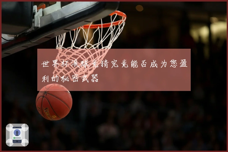 世界杯滚球竞猜究竟能否成为您盈利的秘密武器