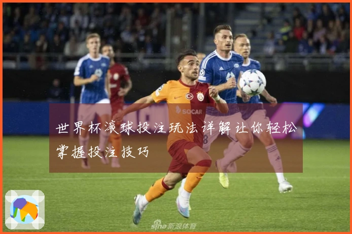 世界杯滚球投注玩法详解让你轻松掌握投注技巧